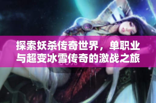 探索妖杀传奇世界，单职业与超变冰雪传奇的激战之旅