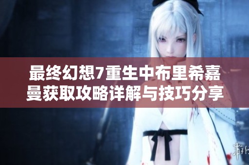 最终幻想7重生中布里希嘉曼获取攻略详解与技巧分享