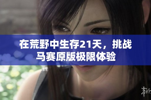 在荒野中生存21天，挑战马赛原版极限体验