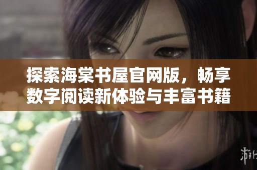 探索海棠书屋官网版，畅享数字阅读新体验与丰富书籍资源