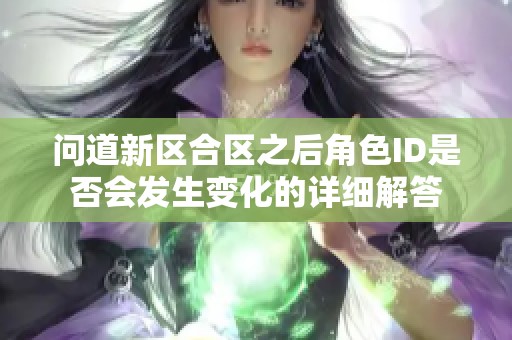 问道新区合区之后角色ID是否会发生变化的详细解答