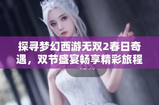 探寻梦幻西游无双2春日奇遇，双节盛宴畅享精彩旅程