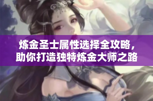 炼金圣士属性选择全攻略，助你打造独特炼金大师之路