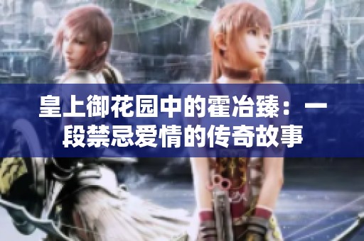 皇上御花园中的霍冶臻：一段禁忌爱情的传奇故事