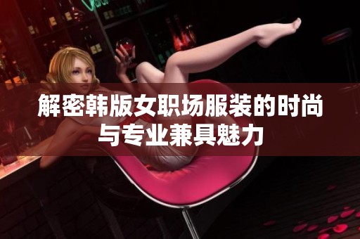 解密韩版女职场服装的时尚与专业兼具魅力