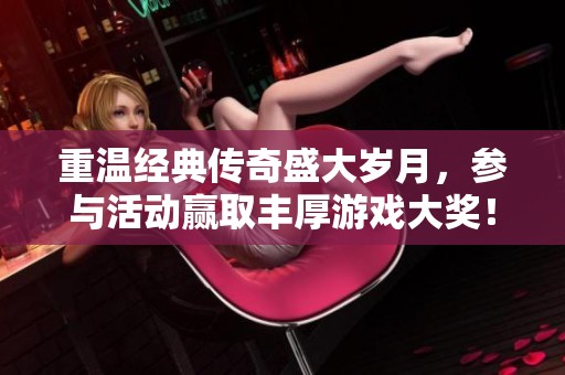 重温经典传奇盛大岁月，参与活动赢取丰厚游戏大奖！