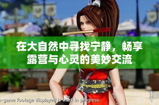 在大自然中寻找宁静，畅享露营与心灵的美妙交流