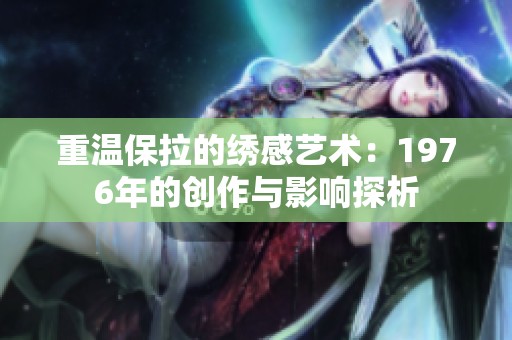 重温保拉的绣感艺术：1976年的创作与影响探析