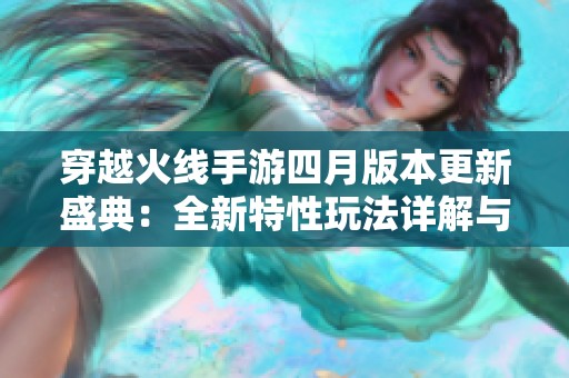 穿越火线手游四月版本更新盛典：全新特性玩法详解与前瞻