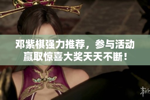 邓紫棋强力推荐，参与活动赢取惊喜大奖天天不断！
