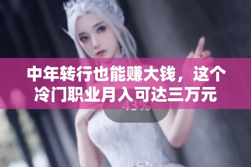 中年转行也能赚大钱，这个冷门职业月入可达三万元