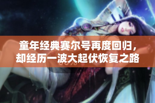 童年经典赛尔号再度回归，却经历一波大起伏恢复之路