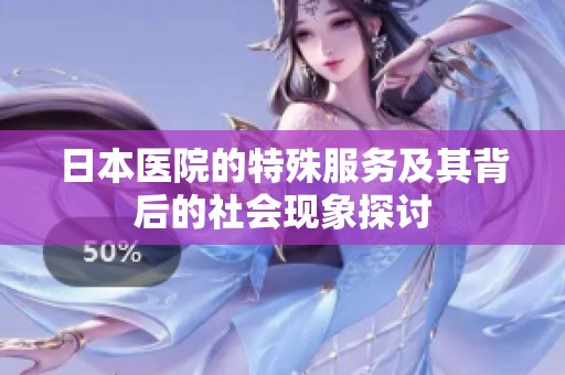 日本医院的特殊服务及其背后的社会现象探讨