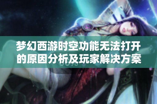 梦幻西游时空功能无法打开的原因分析及玩家解决方案分享