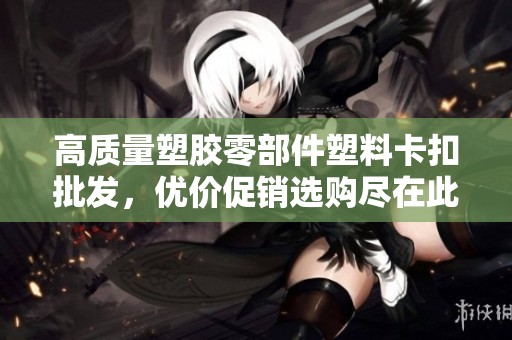 高质量塑胶零部件塑料卡扣批发，优价促销选购尽在此处