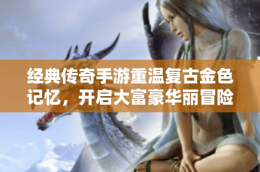 经典传奇手游重温复古金色记忆，开启大富豪华丽冒险之旅