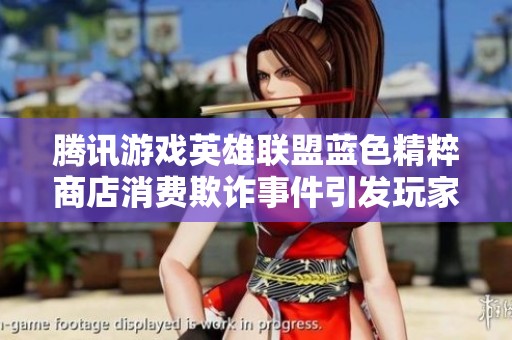 腾讯游戏英雄联盟蓝色精粹商店消费欺诈事件引发玩家热议