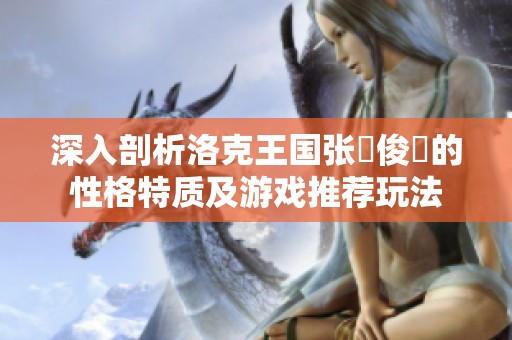 深入剖析洛克王国张郃俊乂的性格特质及游戏推荐玩法