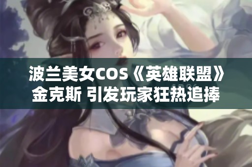 波兰美女COS《英雄联盟》金克斯 引发玩家狂热追捧与热议