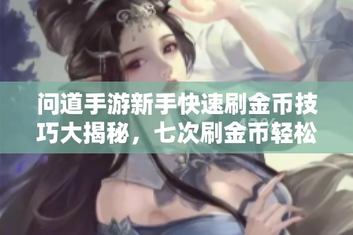 问道手游新手快速刷金币技巧大揭秘，七次刷金币轻松拿奖励