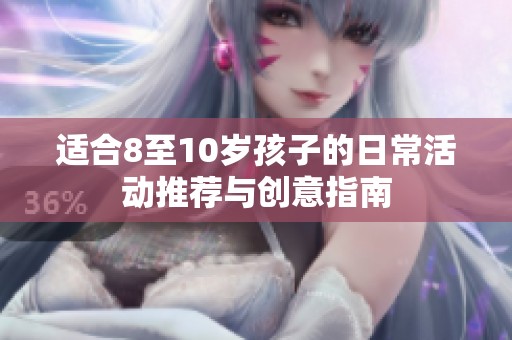 适合8至10岁孩子的日常活动推荐与创意指南