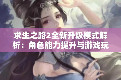 求生之路2全新升级模式解析：角色能力提升与游戏玩法探讨
