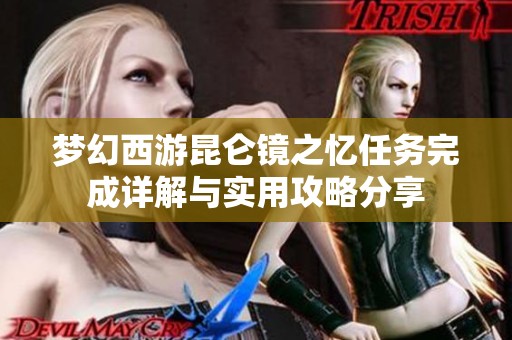 梦幻西游昆仑镜之忆任务完成详解与实用攻略分享
