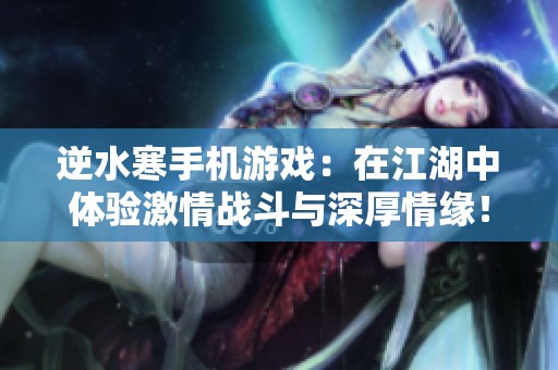 逆水寒手机游戏：在江湖中体验激情战斗与深厚情缘！