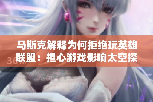 马斯克解释为何拒绝玩英雄联盟：担心游戏影响太空探索进程