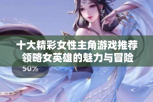 十大精彩女性主角游戏推荐 领略女英雄的魅力与冒险