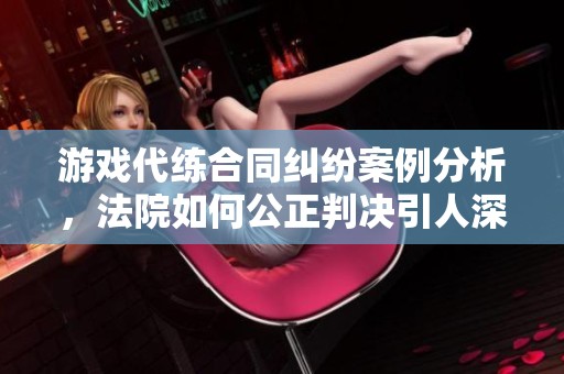 游戏代练合同纠纷案例分析，法院如何公正判决引人深思