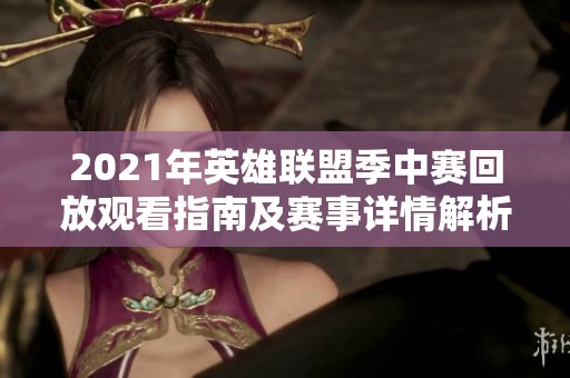2021年英雄联盟季中赛回放观看指南及赛事详情解析