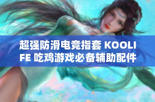 超强防滑电竞指套 KOOLIFE 吃鸡游戏必备辅助配件推荐