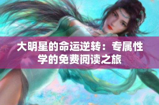 大明星的命运逆转：专属性学的免费阅读之旅