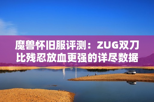 魔兽怀旧服评测：ZUG双刀比残忍放血更强的详尽数据分析