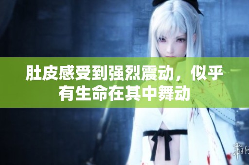 肚皮感受到强烈震动，似乎有生命在其中舞动