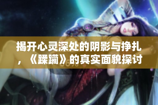 揭开心灵深处的阴影与挣扎，《蹂躏》的真实面貌探讨