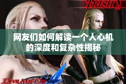 网友们如何解读一个人心机的深度和复杂性揭秘