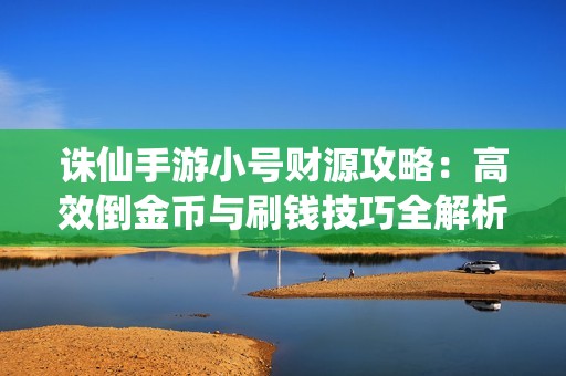 诛仙手游小号财源攻略：高效倒金币与刷钱技巧全解析