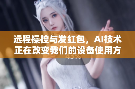 远程操控与发红包，AI技术正在改变我们的设备使用方式