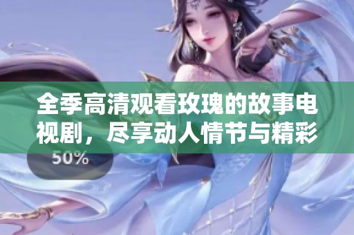 全季高清观看玫瑰的故事电视剧，尽享动人情节与精彩人生