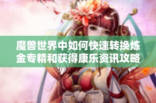 魔兽世界中如何快速转换炼金专精和获得康乐资讯攻略