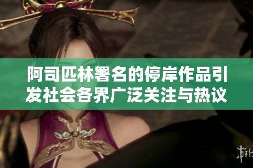 阿司匹林署名的停岸作品引发社会各界广泛关注与热议