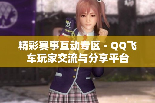精彩赛事互动专区 - QQ飞车玩家交流与分享平台
