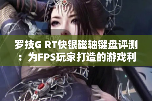 罗技G RT快银磁轴键盘评测：为FPS玩家打造的游戏利器