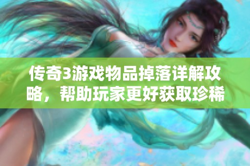 传奇3游戏物品掉落详解攻略，帮助玩家更好获取珍稀装备