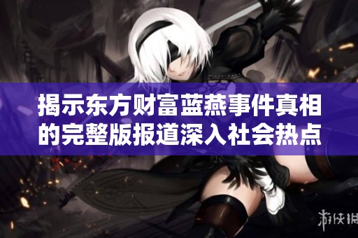 揭示东方财富蓝燕事件真相的完整版报道深入社会热点话题
