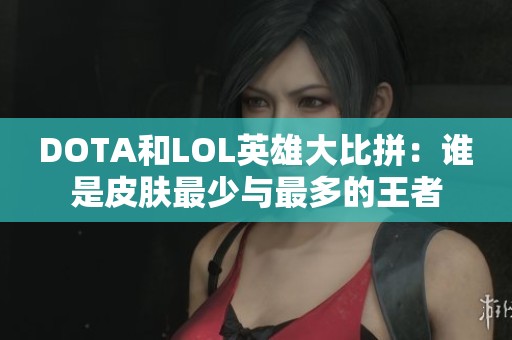 DOTA和LOL英雄大比拼：谁是皮肤最少与最多的王者