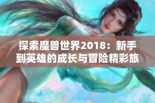 探索魔兽世界2018：新手到英雄的成长与冒险精彩旅程