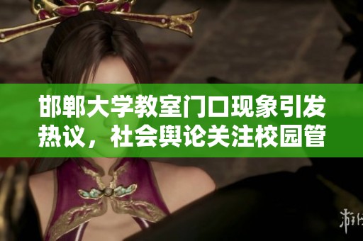 邯郸大学教室门口现象引发热议，社会舆论关注校园管理问题